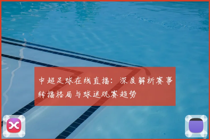 中超足球在线直播：深度解析赛事转播格局与球迷观赛趋势