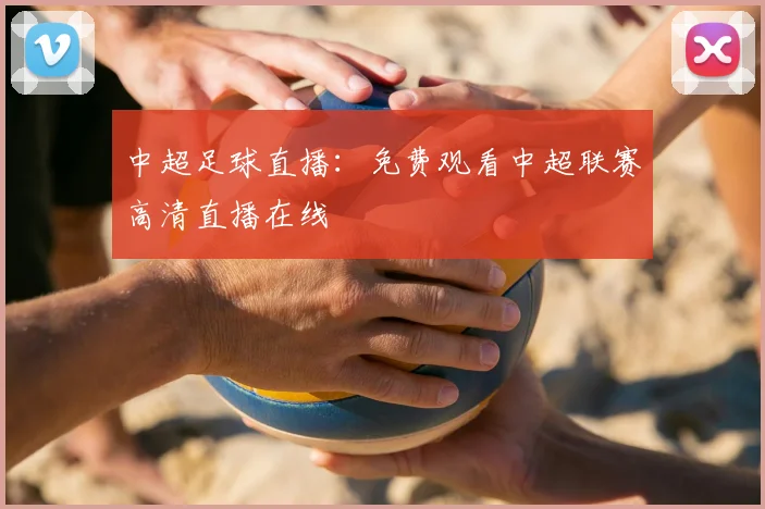 中超足球直播：免费观看中超联赛高清直播在线