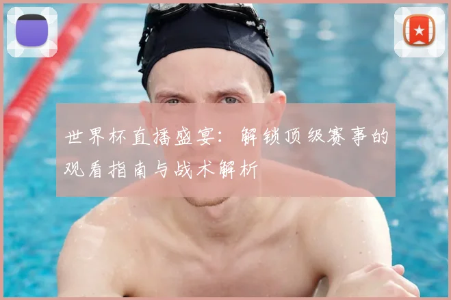 世界杯直播盛宴：解锁顶级赛事的观看指南与战术解析