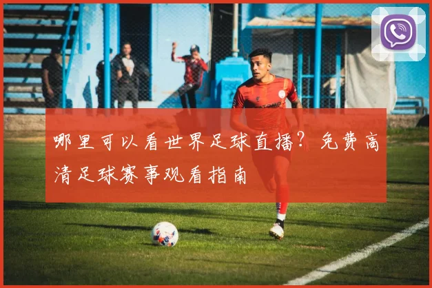 哪里可以看世界足球直播？免费高清足球赛事观看指南