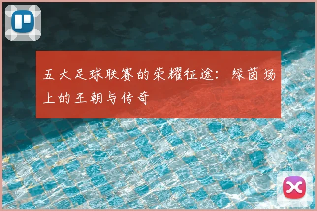 五大足球联赛的荣耀征途：绿茵场上的王朝与传奇