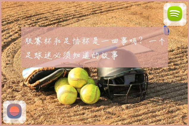 联赛杯和足协杯是一回事吗？一个足球迷必须知道的故事