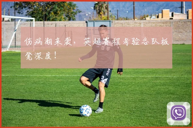 伤病潮来袭，英超赛程考验各队板凳深度！