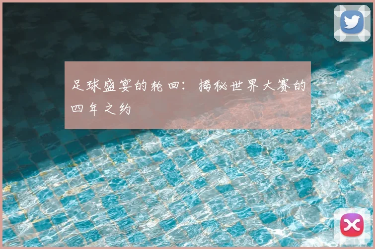 足球盛宴的轮回：揭秘世界大赛的四年之约