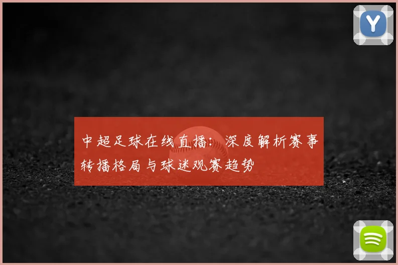 中超足球在线直播：深度解析赛事转播格局与球迷观赛趋势