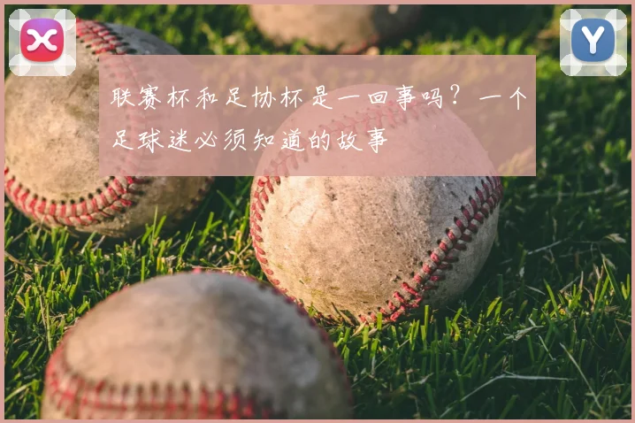 联赛杯和足协杯是一回事吗？一个足球迷必须知道的故事